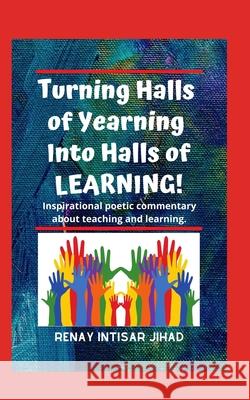 Turning Halls of Yearning Into Halls of Learning: Inspirational poetic commentary about teaching and learning in an urban school setting. Jihad, Renay Intisar 9781797578620 Independently Published