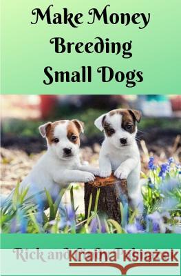 Make Money Breeding Small Dogs Rick and Cindy Palmacci 9781797581996 Independently Published