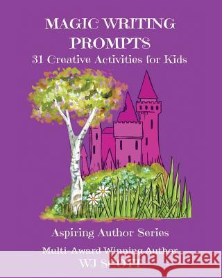 Magic Writing Prompts: 31 Creative Activities for Kids Wj Scott 9781797594354 Independently Published