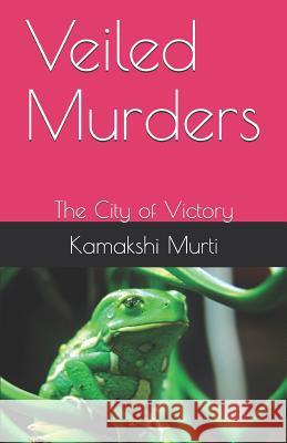 Veiled Murders: The City of Victory Kamakshi Pappu Murti 9781797600437