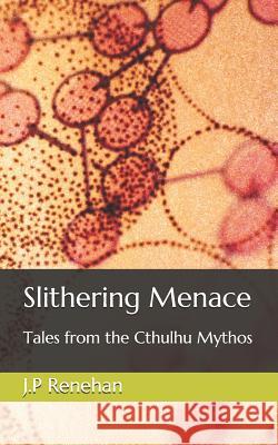 Slithering Menace: Tales from the Cthulhu Mythos J. P. Renehan 9781797600567 Independently Published