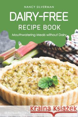 Dairy-Free Recipe Book - Mouthwatering Meals Without Dairy: 25 Recipes for Dairy-Free Desserts, Soups, Stews and More Nancy Silverman 9781797602554 Independently Published