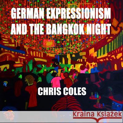 German Expressionism and the Bangkok Night Chris Coles 9781797613727 Independently Published