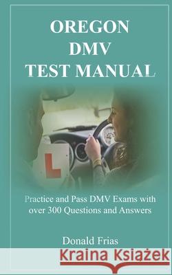 Oregon DMV Test Manual: Practice and Pass DMV Exams with over 300 Questions and Answers Donald Frias 9781797621272 Independently Published