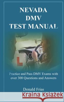 Nevada DMV Test Manual: Practice and Pass DMV Exams with over 300 Questions and Answers Donald Frias 9781797623160 Independently Published