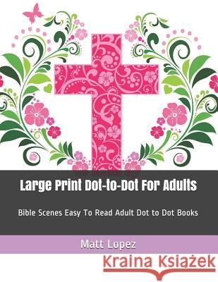 Large Print Dot-To-Dot for Adults: Bible Scenes Easy to Read Adult Dot to Dot Books Matt Lopez 9781797631233 Independently Published