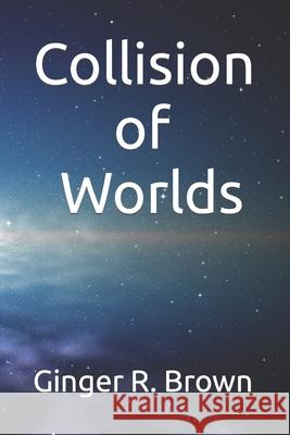 Collision of Worlds Ginger R. Brown 9781797631554