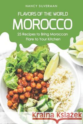 Flavors of the World - Morocco: 25 Recipes to Bring Moroccan Flare to Your Kitchen Nancy Silverman 9781797633633