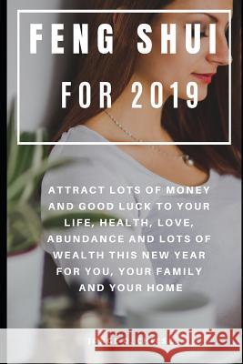 Feng Shui For 2019: Attract Lots of Money and Good Luck to Your Life, Health, Love, Abundance and Lots of Wealth This New Year For You, Yo Chiesa, Jorge O. 9781797635361