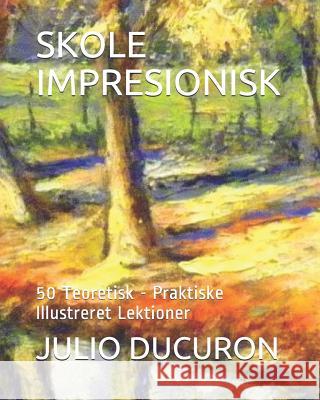 Skole Impresionisk: 50 Teoretisk - Praktiske Illustreret Lektioner Julio Ducuron   9781797635583 Independently Published