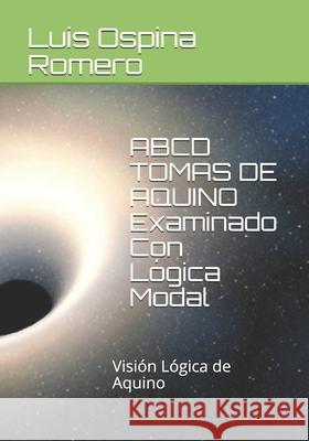 ABCD TOMAS DE AQUINO Examinado Con Lógica Modal: Visión Lógica de Aquino Ospina Romero, Luis Carlos 9781797637051