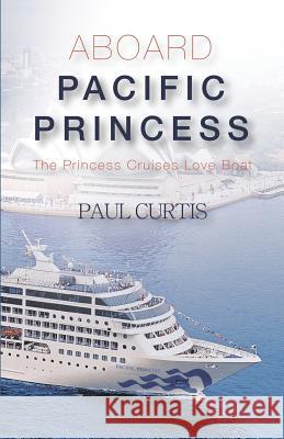 Aboard Pacific Princess: The Princess Cruises Love Boat Paul Curtis 9781797637587 Independently Published