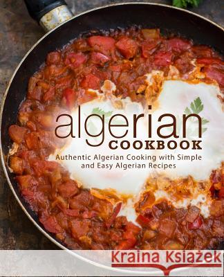 Algerian Cookbook: Authentic Algerian Cooking with Simple and Easy Algerian Recipes (2nd Edition) Booksumo Press 9781797640334 Independently Published