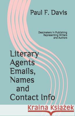 Literary Agents Emails, Names and Contact Info: Dealmakers in Publishing, Representing Writers and Authors Paul F. Davis 9781797641669 Independently Published