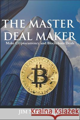 The Master Deal Maker: Make Cryptocurrency and Blockchain Deals Jim Nissing 9781797643823