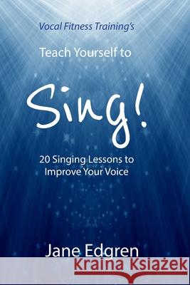 Vocal Fitness Training's Teach Yourself to Sing!: 20 Singing Lessons to Improve Your Voice (Book, Online Audio, Instructional Videos and Interactive P Jane Edgren 9781797646473 Independently Published