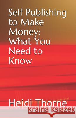 Self Publishing to Make Money: What You Need to Know Heidi Thorne 9781797663173