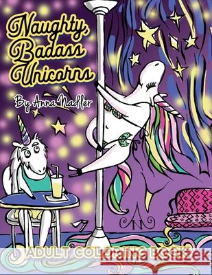 Naughty Badass Unicorns Adult Coloring Book: A fun-filled book for you to color, that's just a little bit naughty with a lot of laughs! Anna Nadler 9781797668406 Independently Published