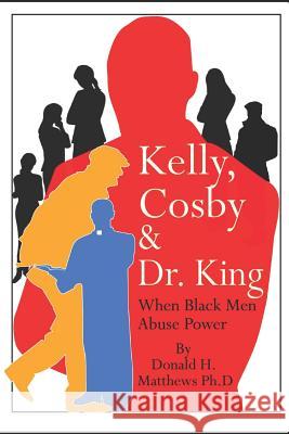 Kelly, Cosby & Dr. King: When Black Men Abuse Power Faith Donnamarada Matthews Donald F. Gues Donald H. Matthew 9781797672380 Independently Published