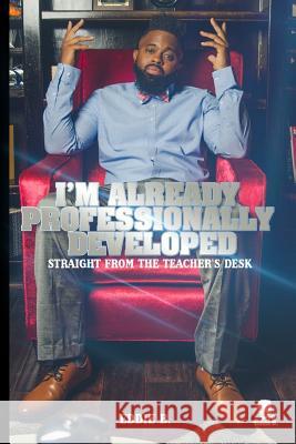 I'm Already Professionally Developed: Straight from the Teacher's Desk Carlos Wallace Eddie B 9781797672731