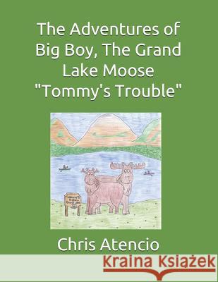 The Adventures of Big Boy, the Grand Lake Moose-Tommy's Trouble Chris Atencio 9781797677941 Independently Published