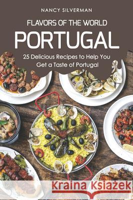 Flavors of the World - Portugal: 25 Delicious Recipes to Help You Get a Taste of Portugal Nancy Silverman 9781797682396 