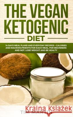 Vegan Ketogenic Diet: 14 Days Meal Plans and Everyday Recipes + Calories and Macronutrients for Each Meal, for Beginners and Not, Lose Weigh Tim Martin 9781797700021 Independently Published