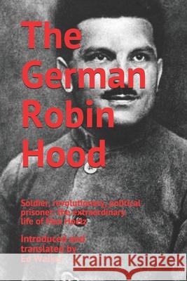 The German Robin Hood: Soldier, revolutionary, political prisoner: the extraordinary life of Max Hoelz Hoelz, Max 9781797714189 Independently Published