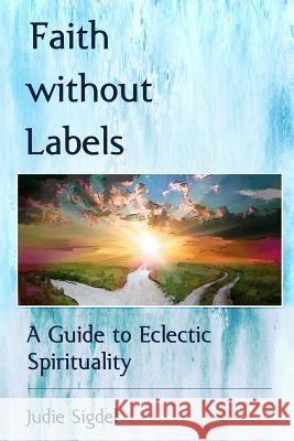 Faith Without Labels: A Guide to Eclectic Spirituality Shu-Hsien Lee Judie Sigdel 9781797722344