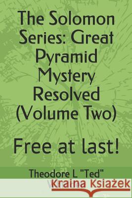 The Solomon Series: Great Pyramid Mystery Resolved (Volume Two): Free at Last! Joseph a. Doc Mathea Theodore L. Ted Whidden 9781797726557 Independently Published