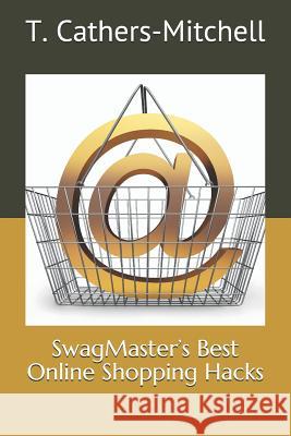 Swagmaster's Best Online Shopping Hacks T. Cathers-Mitchell 9781797726694 Independently Published