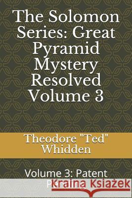 The Solomon Series: Great Pyramid Mystery Resolved (Volume Three): Patent Pending Joseph a. (Doc) Mathea Theodore Ted L. Whidden 9781797727233 Independently Published