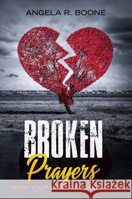 Broken Prayers: From Your Heart to God's Ears Angela R. Boone 9781797732749 Independently Published