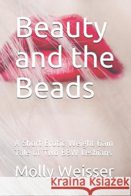 Beauty and the Beads: A Short Erotic Weight Gain Tale of Two Bbw Lesbians Molly Weisser 9781797749617 Independently Published
