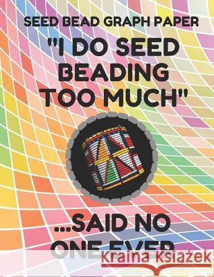 Seed Bead Graph Paper: Book for Designing Seed Beading Patterns, 8.5 by 11 Inches, Large Size, Funny Too Much Colorful Cover Seed Beading Essentials 9781797753775 Independently Published