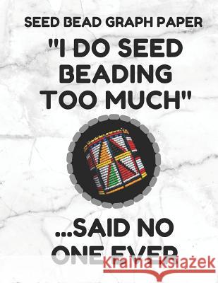 Seed Bead Graph Paper: Book for Designing Seed Beading Patterns, 8.5 by 11 Inches, Large Size, Funny Too Much White Cover Seed Beading Essentials 9781797753942 Independently Published