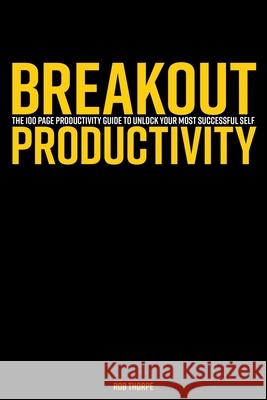 Breakout Productivity: The 100 page productivity guide to unlock your most successful self Rob Thorpe 9781797755243 Independently Published