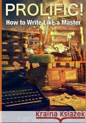 Prolific!: How to Write Like a Master Kamau Mahakoe 9781797756745