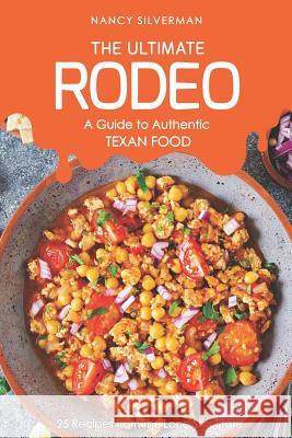 The Ultimate Rodeo - A Guide to Authentic Texan Food: 25 Recipes from the Lone Star State Nancy Silverman 9781797762326
