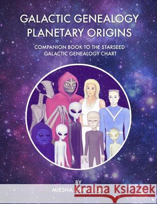 Galactic Genealogy Planetary Origins: Companion Book to Starseed Galactic Genealogy Chart Tana Newberry Miesha Johnston 9781797770451
