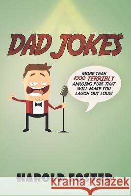 Dad Jokes: More Than 1000 Terribly Amusing Puns That Will Make You Laugh Out Loud! Harold Foster 9781797773148