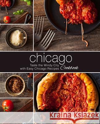 Chicago Cookbook: Taste the Windy City with Easy Chicago Recipes (2nd Edition) Booksumo Press 9781797774206 Independently Published