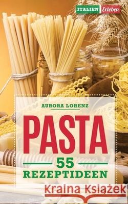 Pasta: 55 Rezeptideen für schnelle und einfache Gerichte. Diese Rezepte helfen Dir und werden immer ein Erfolg Lorenz, Aurora 9781797782362