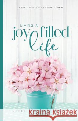 Living a Joy Filled Life Jana Kennedy-Spicer 9781797793061