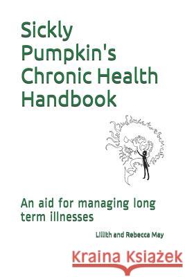 Sickly Pumpkin's Chronic Health Handbook: An Aid for Managing Long Term Illnesses Lillith S. May Lucy Luton Bekki May 9781797794594 Independently Published