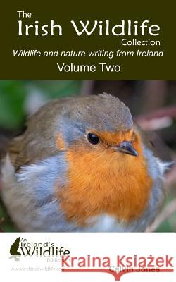 The Irish Wildlife Collection: Wildlife and Nature Writing from Ireland: Volume Two Calvin Jones 9781797795966 Independently Published