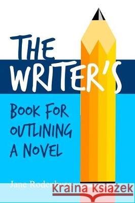 The Writer's Book for Outlining a Novel: Helping You to Write Your Novel(s), One Outline at a Time. Jane Rodenburg 9781797797083