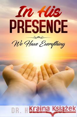 In His Presence: We Have Everything Holly L. Noe 9781797800233 Independently Published