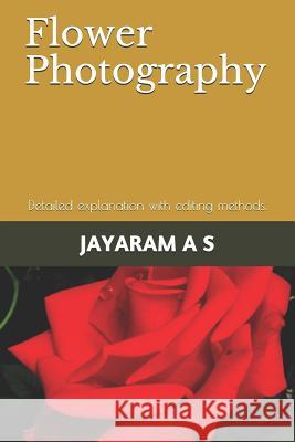 Flower Photography: Detailed Explanation with Editing Methods. Jayaram As 9781797806617 Independently Published