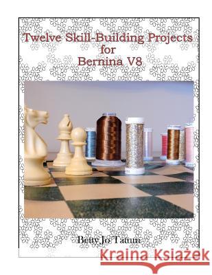 Twelve Skill-Building Projects for Bernina V8 Betty Jo Tatum 9781797807416 Independently Published